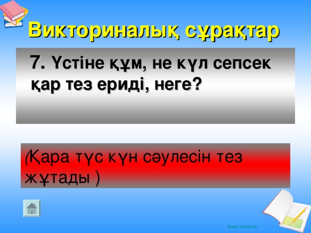 Викториналық сұрақтар  7. Үстіне құм, не күл сепсек қар тез ериді, неге?  ( Қара түс күн сәулесін тез жұтады )