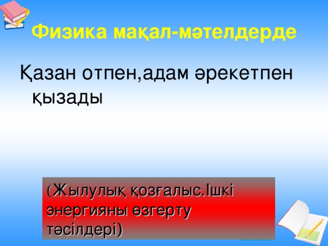 Физика мақал -мәтелдерде Қазан отпен,адам әрекетпен қызады ( Жылулық қозғалыс.Ішкі энергияны өзгерту тәсілдері )