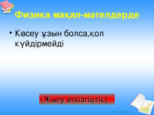 Физика мақал -мәтелдерде Көсеу ұзын болса,қол күйдірмейді ( Жылу өткізгіштік)