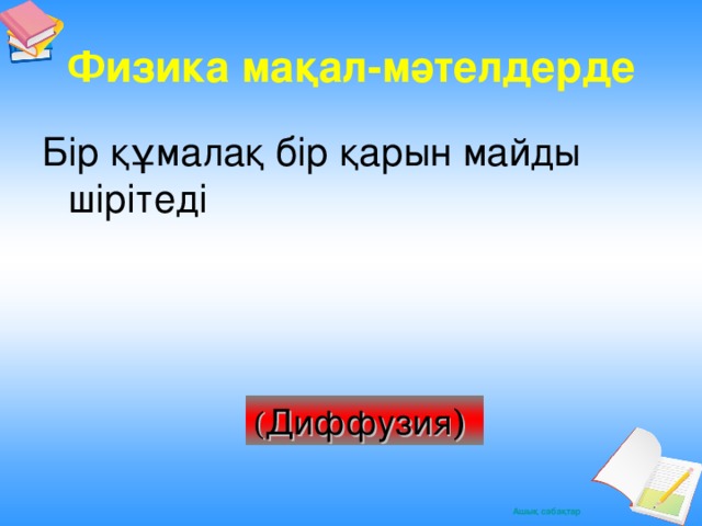 Физика мақал -мәтелдерде Бір құмалақ бір қарын майды шірітеді ( Диффузия )