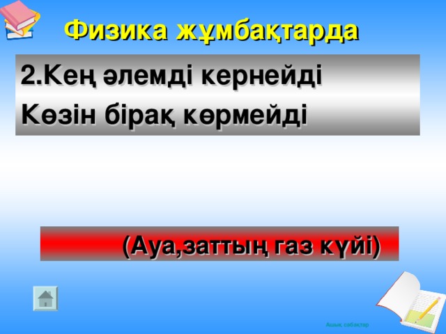 Физика жұмбақтарда  2.Кең әлемді кернейді Көзін бірақ көрмейді  (Ауа,заттың газ күйі)