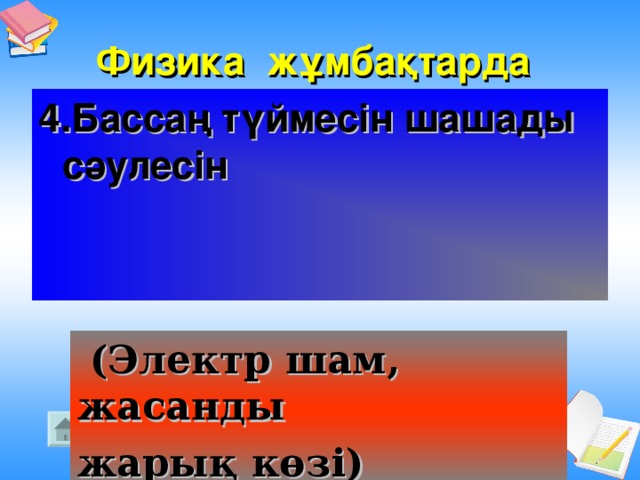 Физика жұмбақтарда  4.Бассаң түймесін шашады сәулесін  (Электр шам, жасанды жарық көзі)