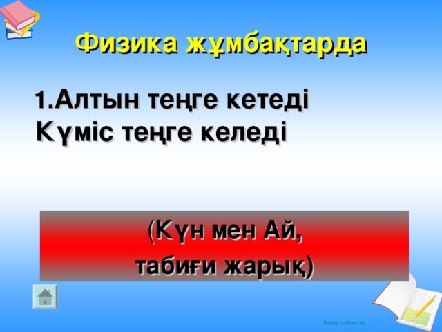 Физика жұмбақтарда  1. Алтын теңге кетеді  Күміс теңге келеді ( Күн мен Ай, табиғи жарық)