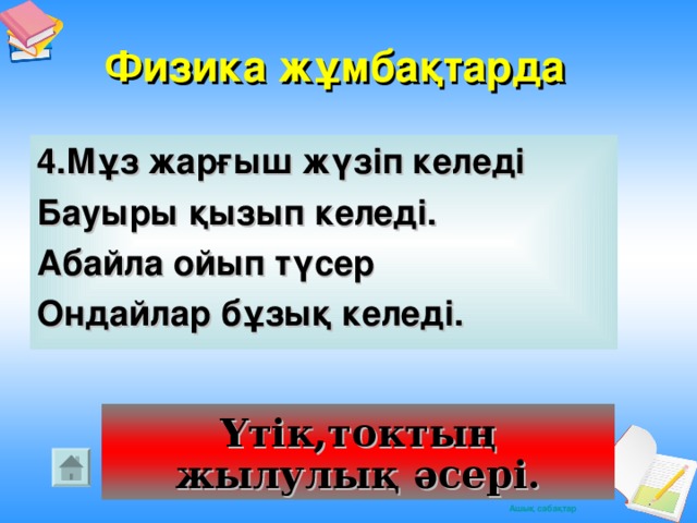 Физика жұмбақтарда  4.Мұз жарғыш жүзіп келеді Бауыры қызып келеді. Абайла ойып түсер Ондайлар бұзық келеді. Үтік,токтың жылулық әсері.