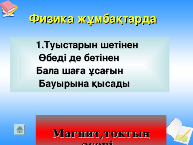 Физика жұмбақтарда   1.Туыстарын шетінен  Өбеді де бетінен  Бала шаға ұсағын  Бауырына қысады  Магнит,токты ң әсері