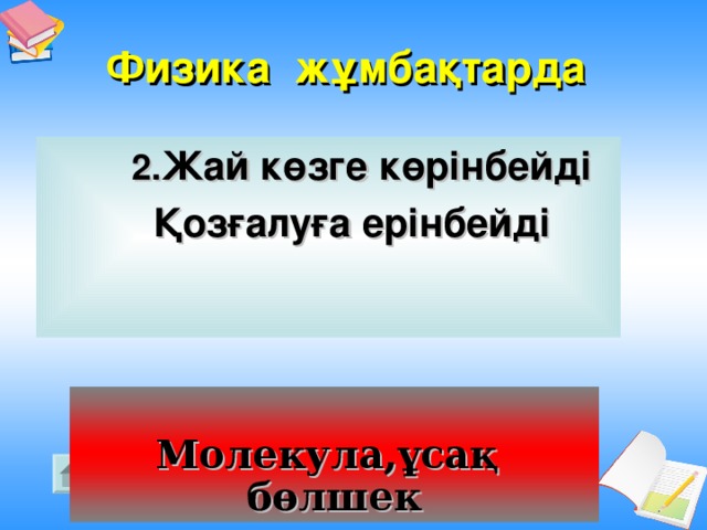 Физика жұмбақтарда   2. Жай көзге көрінбейді  Қозғалуға ерінбейді   Молекула,ұсақ бөлшек