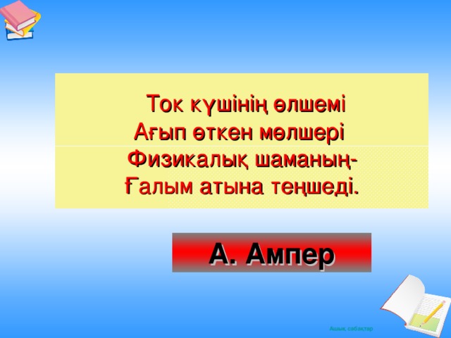 Ток күшінің өлшемі  Ағып өткен мөлшері  Физикалық шаманың -  Ғалым атына теңшеді. А. Ампер