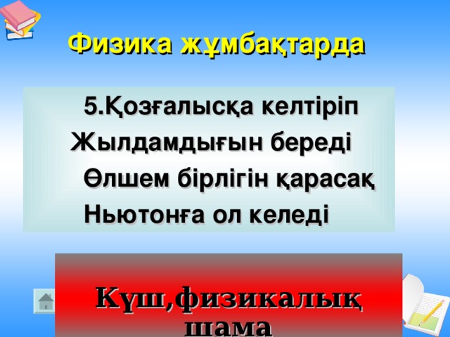 Физика жұмбақтарда   5.Қозғалысқа келтіріп  Жылдамдығын береді  Өлшем бірлігін қарасақ  Ньютонға ол келеді  Күш,физикалық шама