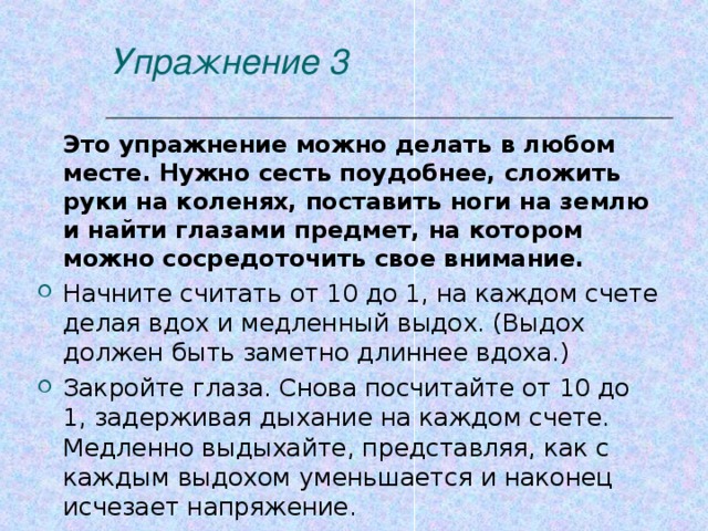 Упражнение 3  Это упражнение можно делать в любом месте. Нужно сесть поудобнее, сложить руки на коленях, поставить ноги на землю и найти глазами предмет, на котором можно сосредоточить свое внимание.