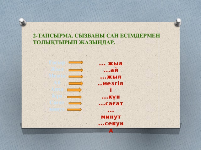 2-тапсырма. Сызбаны сан есімдермен толықтырып жазыңдар.  Ғасыр Жыл Мезгіл Ай Апта Күн Сағат минут ... жыл ...ай ...жыл ..мезгілі ...күн ...сағат ... минут ...секунд