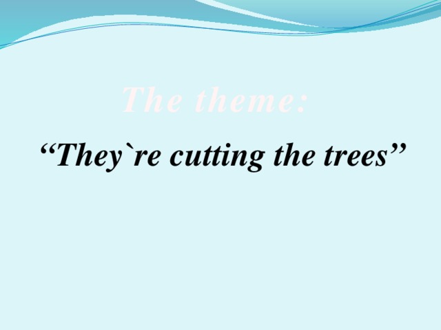 The theme: “ They`re cutting the trees”