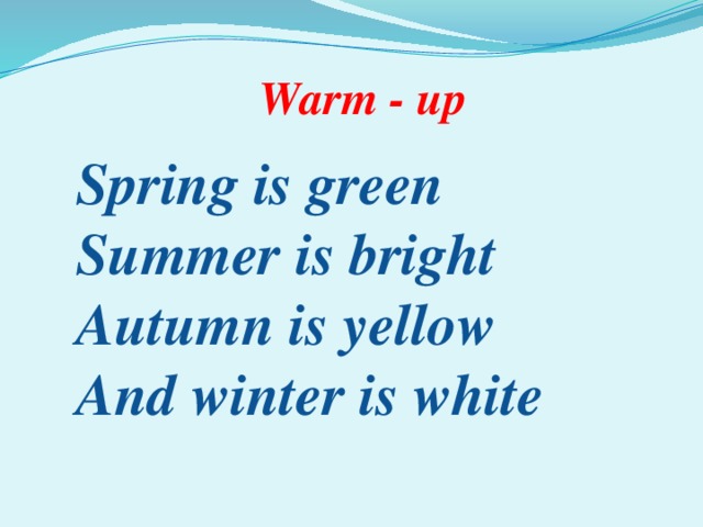 Warm - up Spring is green Summer is bright Autumn is yellow And winter is white