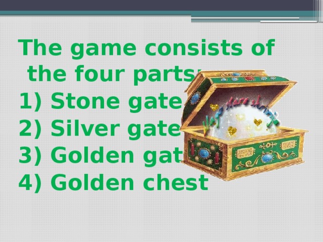 The game consists of the four parts: 1) Stone gate 2) Silver gate 3) Golden gate 4) Golden chest