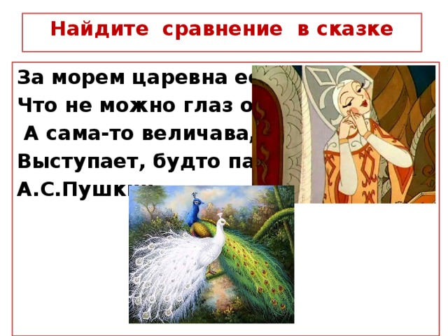 Найдите сравнение в сказке За морем царевна есть, Что не можно глаз отвесть.  А сама-то величава, Выступает, будто пава. А.С.Пушкин