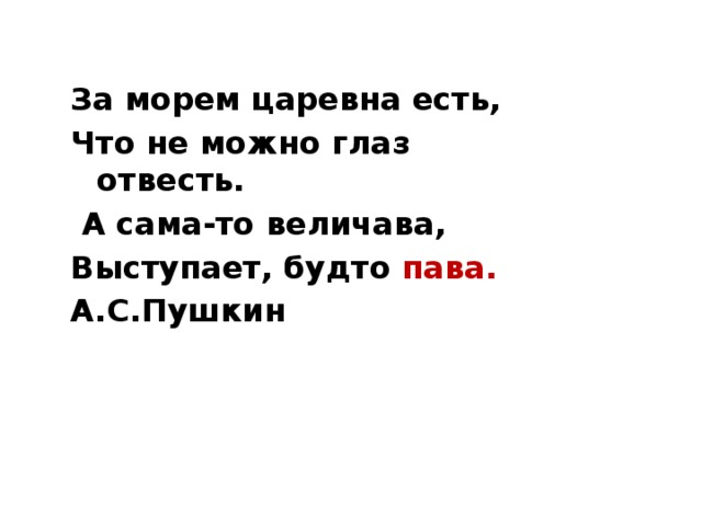 За морем царевна есть, Что не можно глаз отвесть.  А сама-то величава, Выступает, будто пава. А.С.Пушкин