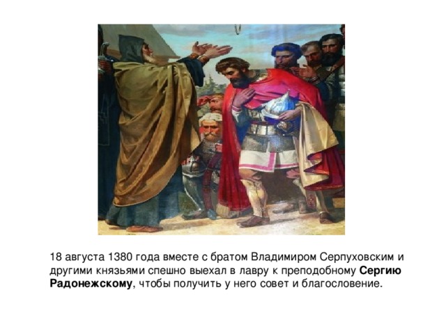 18 августа 1380 года вместе с братом Владимиром Серпуховским и другими князьями спешно выехал в лавру к преподобному  Сергию Радонежскому , чтобы получить у него совет и благословение.