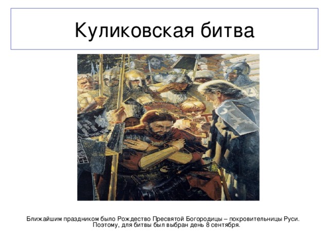 Куликовская битва  Ближайшим праздником было Рождество Пресвятой Богородицы – покровительницы Руси. Поэтому, для битвы был выбран день 8 сентября.