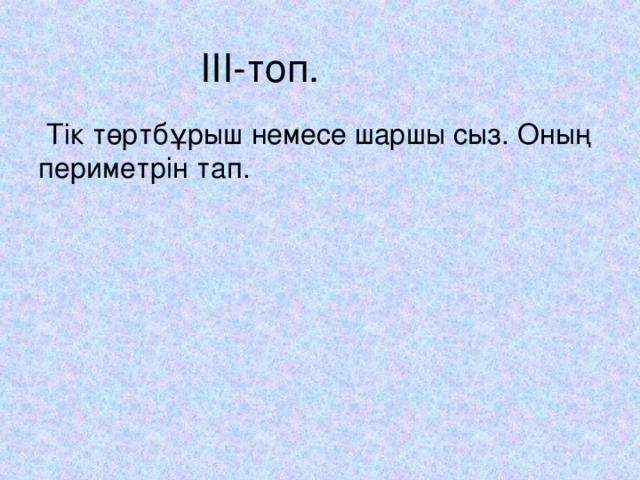 III- топ.  Тік төртбұрыш немесе шаршы сыз. Оның периметрін тап.