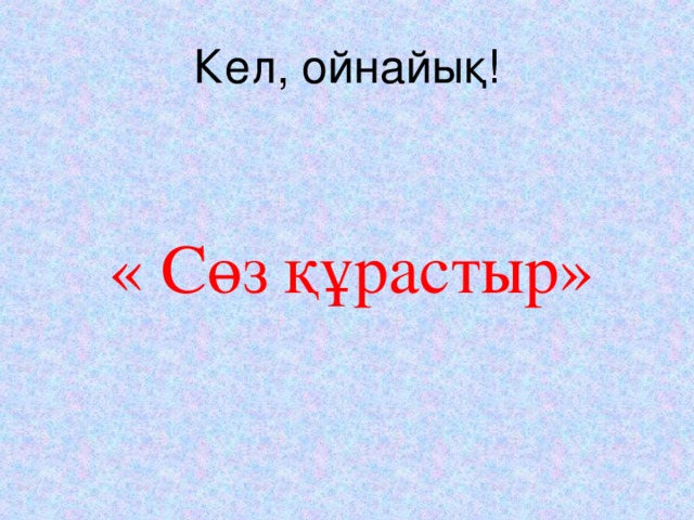 Кел , ойнайық!  « Сөз құрастыр»