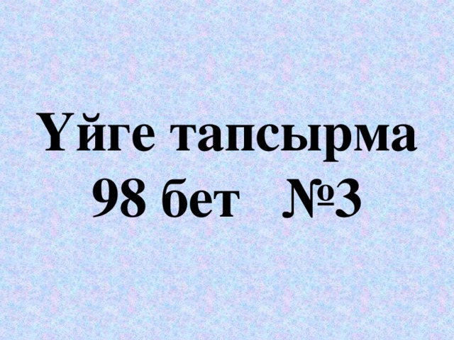 Үйге тапсырма  98 бет №3