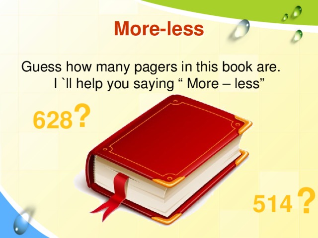 More-less Guess how many pagers in this book are. I `ll help you saying “ More – less” ? 628 ? 514