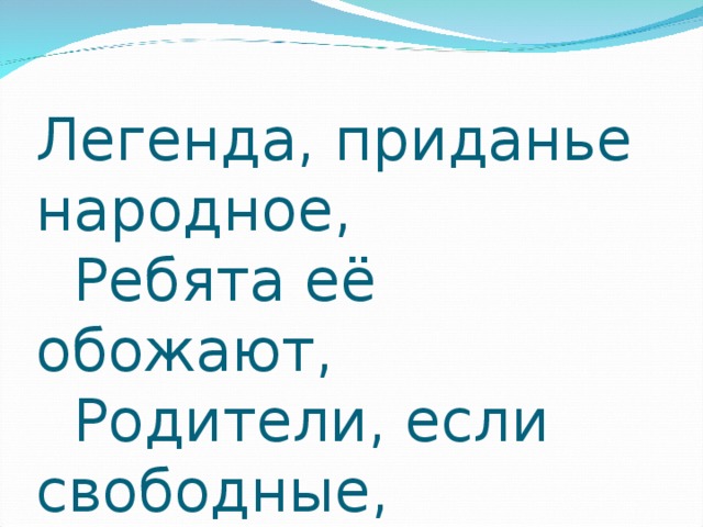 Легенда, приданье народное,  Ребята её обожают,  Родители, если свободные,  Её тебе на ночь читают.