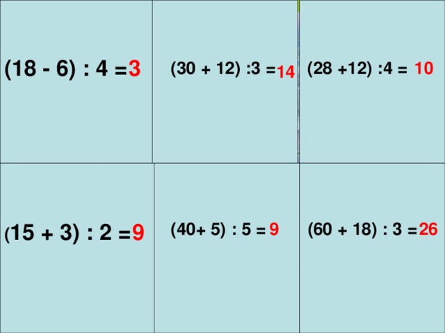 3 (18 - 6) : 4 = (30 + 12) :3 = 10 (28 +12) :4 = 14 ( 15 + 3) : 2 = 9 (40+ 5) : 5 =  9 (60 + 18) : 3 =  26