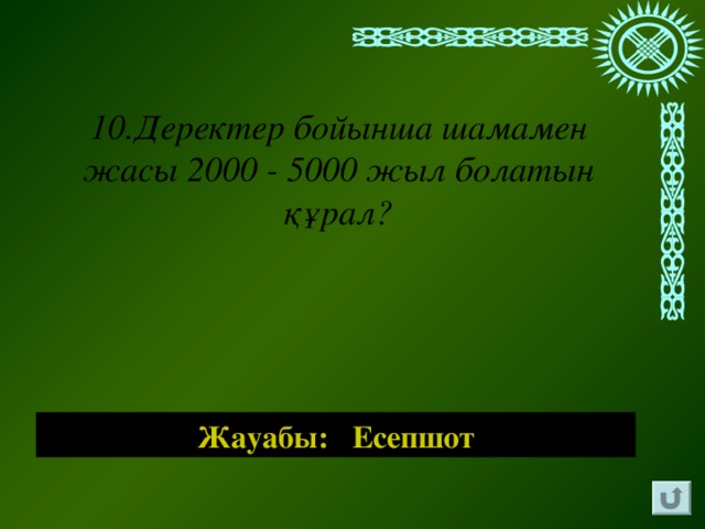 10.Деректер бойынша шамамен жасы 2000 - 5000 жыл болатын құрал? Жауабы: Есепшот