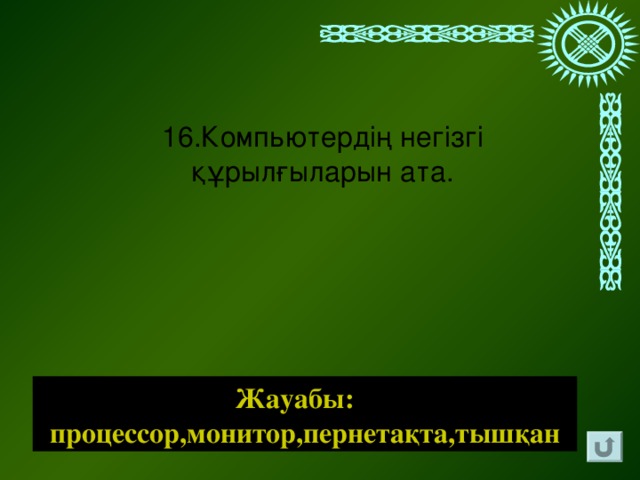 16.Компьютердің негізгі құрылғыларын ата. Жауабы: процессор,монитор,пернетақта,тышқан