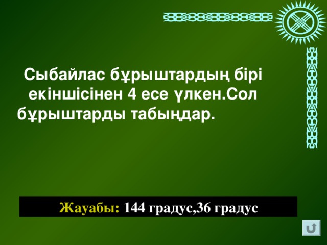 Сыбайлас бұрыштардың бірі екіншісінен 4 есе үлкен.Сол бұрыштарды табыңдар.              Жауабы: 144 градус,36 градус