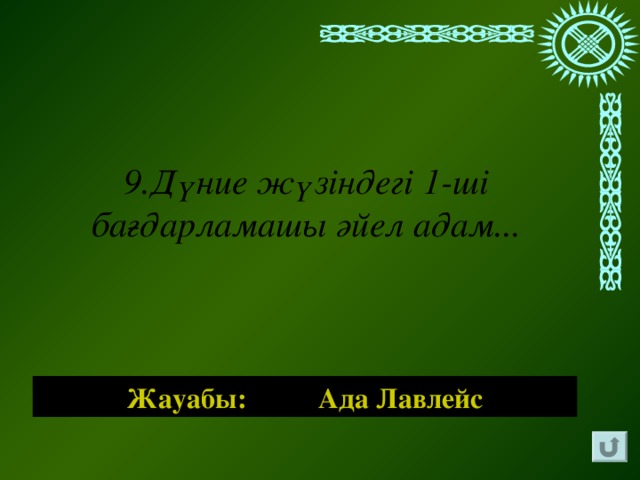 9.Дүние жүзіндегі 1-ші бағдарламашы әйел адам... Жауабы: Ада Лавлейс