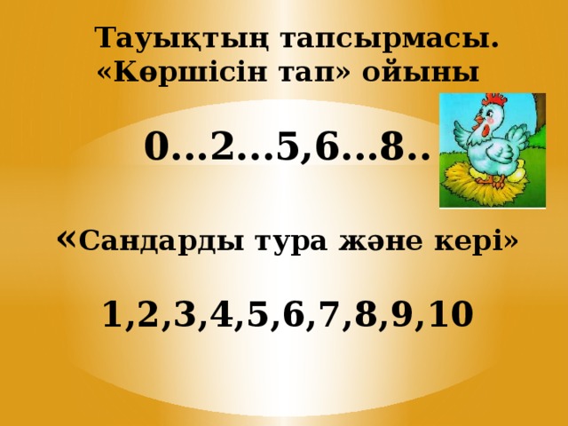 Тауықтың тапсырмасы.  «Көршісін тап» ойыны   0...2...5,6...8..   « Сандарды тура және кері»   1,2,3,4,5,6,7,8,9,10