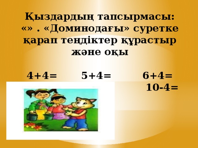 Қыздардың тапсырмасы:  «» . «Доминодағы» суретке қарап теңдіктер құрастыр және оқы   4+4= 5+4= 6+4=  8-4= 9-4= 10-4=