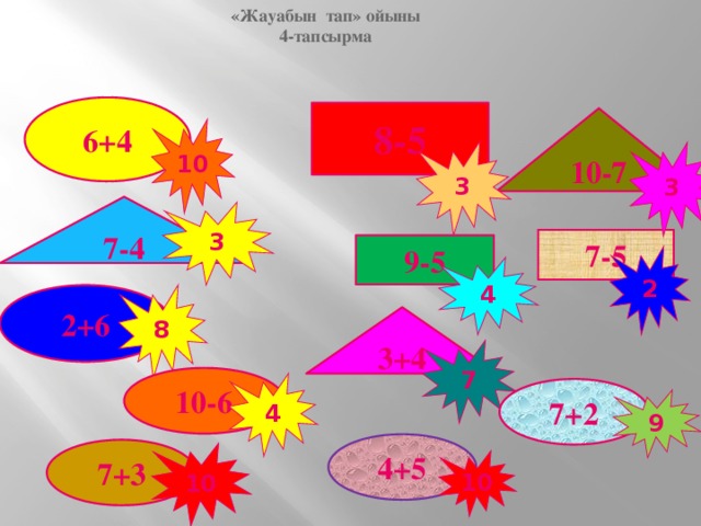 «Жауабын тап» ойыны 4-тапсырма 6+4 8-5 10-7 10 3 3 7-4 3 7-5 9-5 2 4 2+6 8 3+4 7 10-6 4 7+2 9 4+5 7+3 10 10