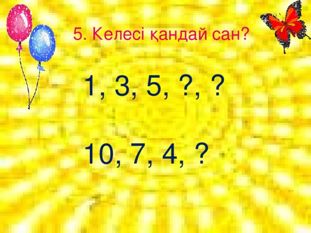 5. Келесі қандай сан? 1, 3, 5, ?, ? 10, 7, 4, ?