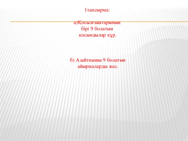 1тапсырма: а)Қосылғыштарының бірі 9 болатын қосындылар құр. б) Азайтқышы 9 болатын айырмаларды жаз.