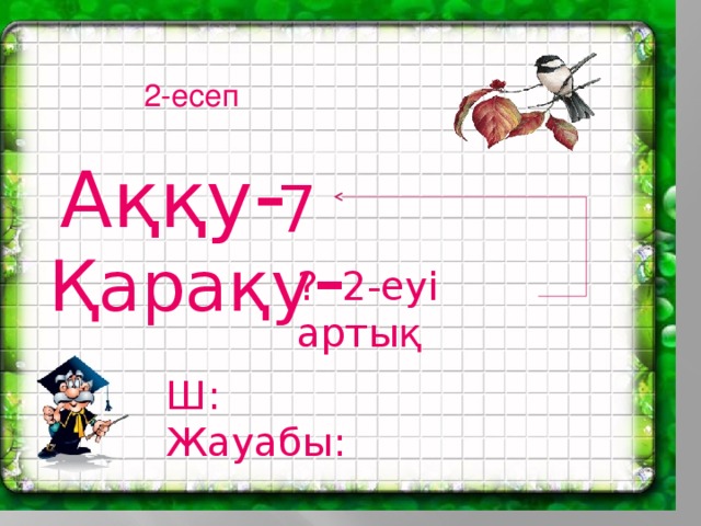 2-есеп Аққу - 7 Қарақу - ? 2-еуі артық Ш: Жауабы: