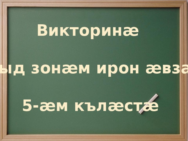 Викторинæ  «Куыд зонæм ирон æвзаг»  5-æм кълæстæ