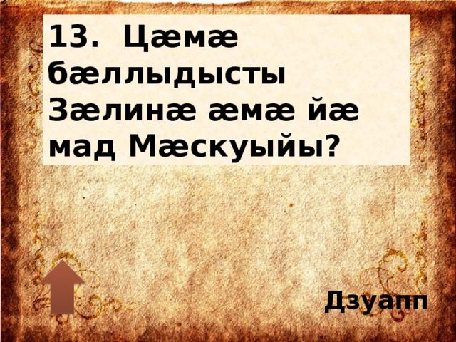 13. Цæмæ бæллыдысты Зæлинæ æмæ йæ мад Мæскуыйы? Дзуапп