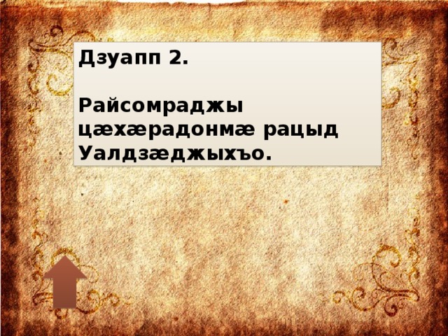 Дзуапп 2.  Райсомраджы цæхæрадонмæ рацыд Уалдзæджыхъо.