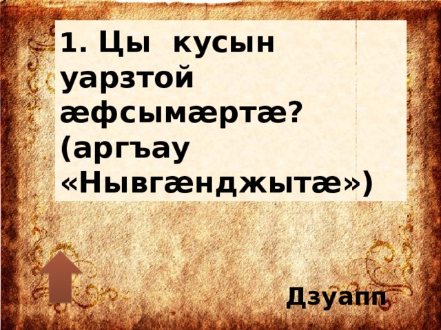 1. Цы кусын уарзтой æфсымæртæ? (аргъау «Нывгæнджытæ») Дзуапп