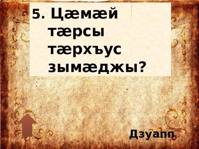 5. Цæмæй тæрсы тæрхъус зымæджы? Дзуапп