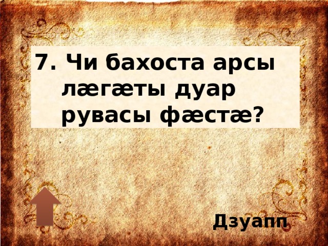 7. Чи бахоста арсы лæгæты дуар рувасы фæстæ? Дзуапп