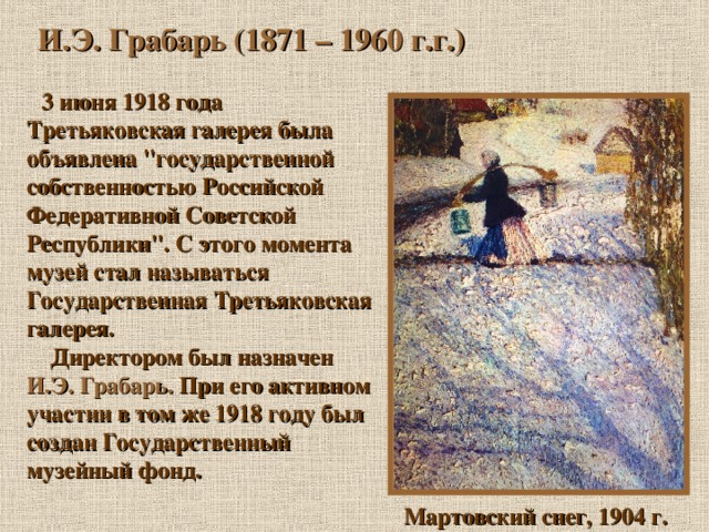 И.Э. Грабарь (1871 – 1960 г.г.)  3 июня 1918 года Третьяковская галерея была объявлена 