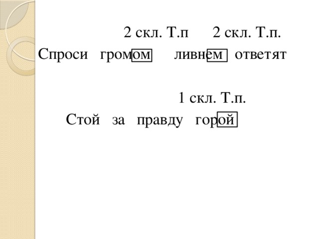 2 скл. Т.п 2 скл. Т.п.  Спроси громом ливнем ответят  1 скл. Т.п.  Стой за правду горой