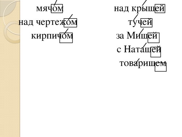 мячом над крышей  над чертежом тучей  кирпичом за Мишей  с Наташей  товарищем