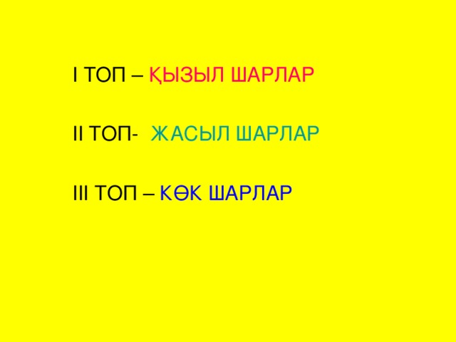 I ТОП – ҚЫЗЫЛ ШАРЛАР  II ТОП- ЖАСЫЛ ШАРЛАР  III ТОП – КӨК ШАРЛАР