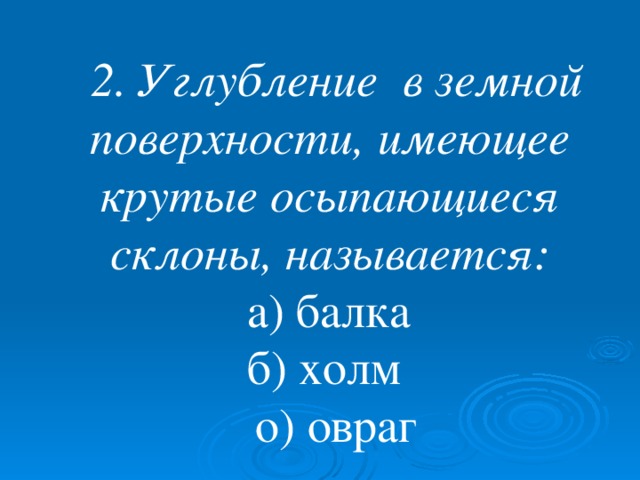 2. Углубление в земной поверхности, имеющее крутые осыпающиеся склоны, называется: а) балка  б) холм  о) овраг