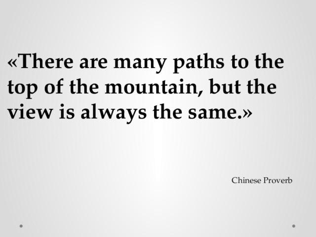 «There are many paths to the top of the mountain, but the view is always the same.»  Chinese Proverb