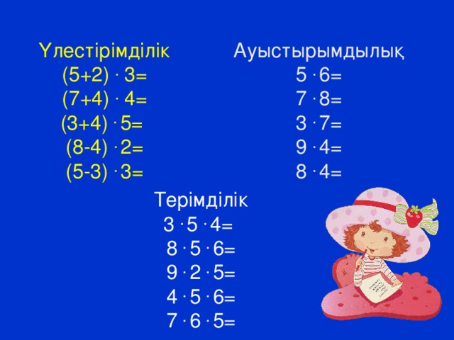 Ауыстырымдылық Үлестірімділік (5+2) . 3= 5 . 6= (7+4) . 4= 7 . 8= (3+4) . 5= 3 . 7= (8-4) . 2= 9 . 4= 8 . 4= (5-3) . 3= Терімділік 3 . 5 . 4= 8 . 5 . 6= 9 . 2 . 5= 4 . 5 . 6= 7 . 6 . 5=